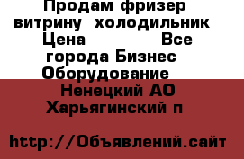 Продам фризер, витрину, холодильник › Цена ­ 80 000 - Все города Бизнес » Оборудование   . Ненецкий АО,Харьягинский п.